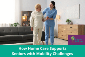 How Home Care Helps with Mobility Challenges