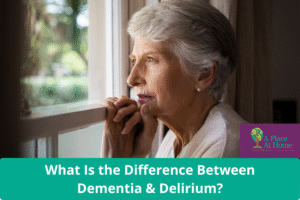 Difference Between Dementia and Delirium in Seniors - A Place At Home