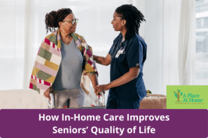 How Home Care Improves the Quality of Life for Seniors - A Place At Home